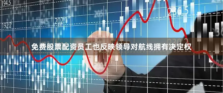 免费股票配资员工也反映领导对航线拥有决定权