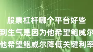 股票杠杆哪个平台好些特朗普感到生气是因为他希望鲍威尔降低关键利率