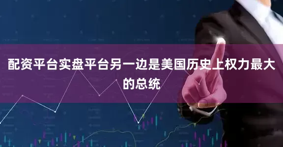 配资平台实盘平台另一边是美国历史上权力最大的总统