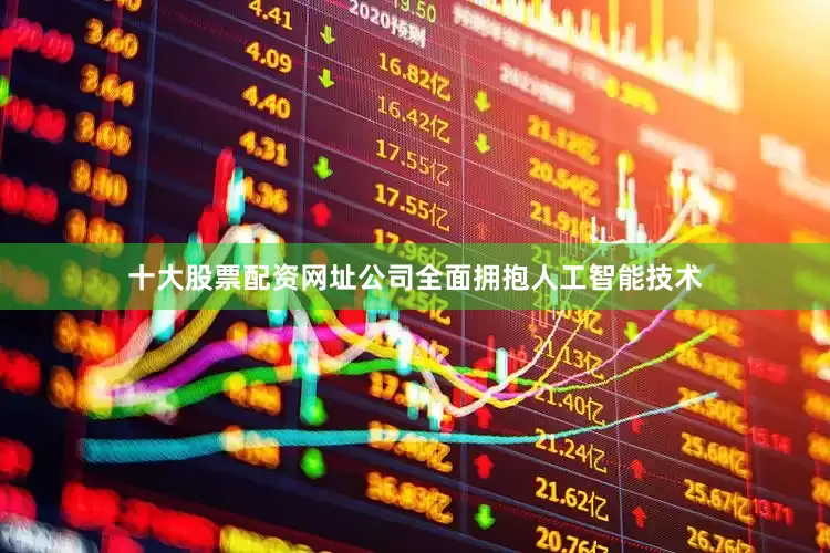 十大股票配资网址公司全面拥抱人工智能技术