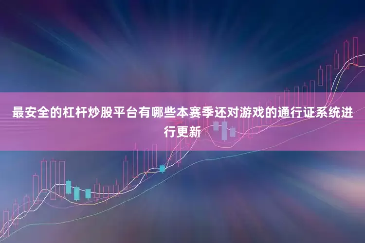 最安全的杠杆炒股平台有哪些本赛季还对游戏的通行证系统进行更新