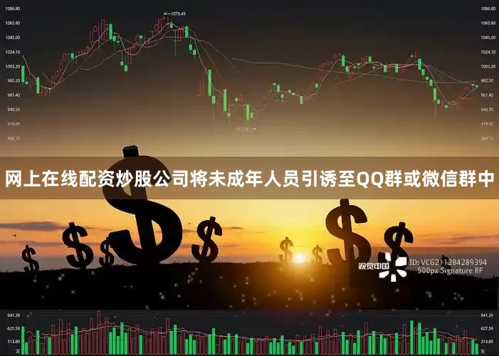 网上在线配资炒股公司将未成年人员引诱至QQ群或微信群中
