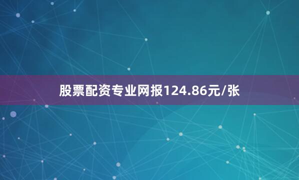 股票配资专业网报124.86元/张