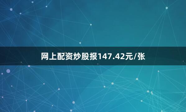 网上配资炒股报147.42元/张