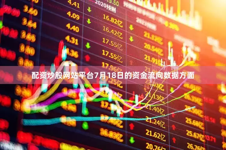 配资炒股网站平台7月18日的资金流向数据方面