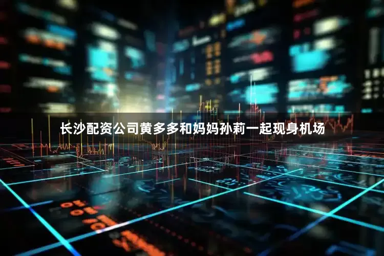 长沙配资公司黄多多和妈妈孙莉一起现身机场