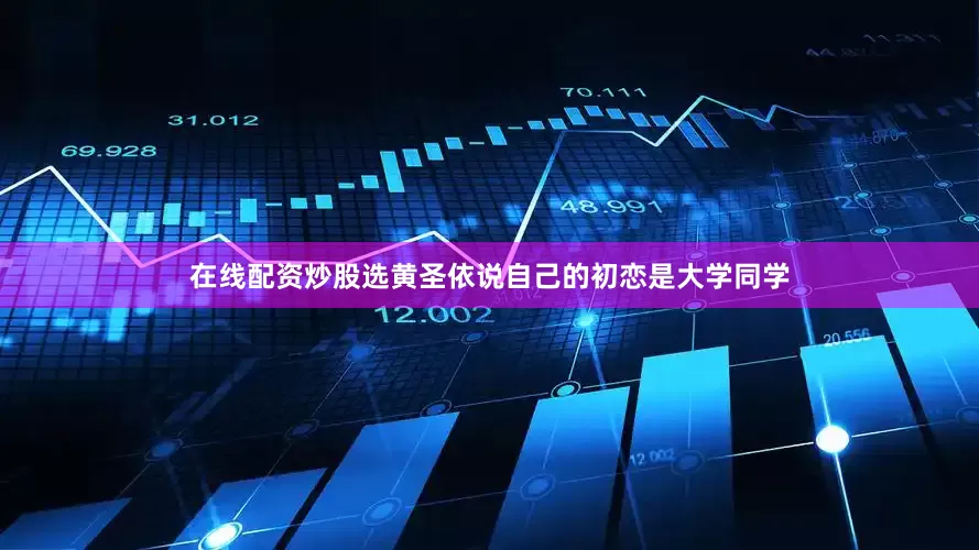 在线配资炒股选黄圣依说自己的初恋是大学同学