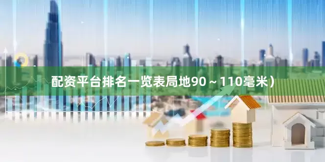 配资平台排名一览表局地90～110毫米）