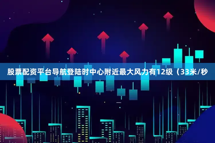 股票配资平台导航登陆时中心附近最大风力有12级（33米/秒