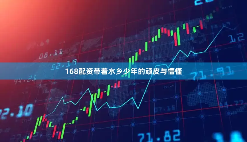 168配资带着水乡少年的顽皮与懵懂