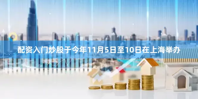 配资入门炒股于今年11月5日至10日在上海举办