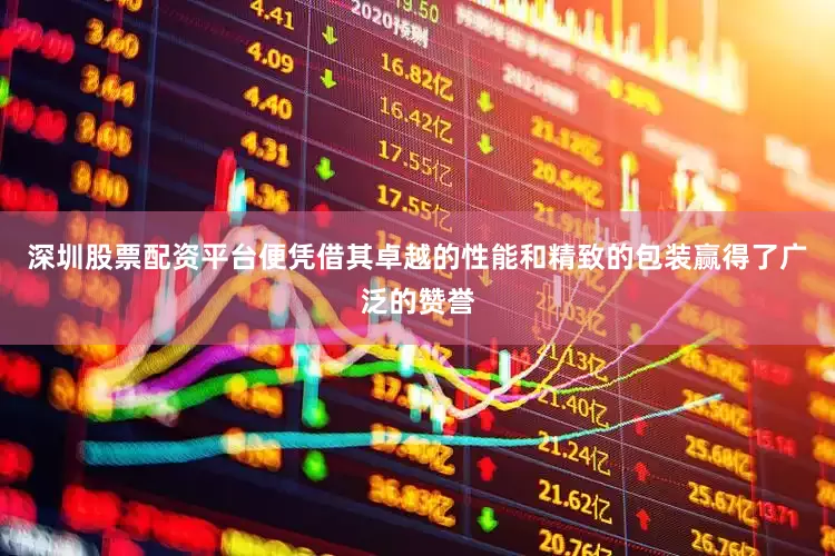 深圳股票配资平台便凭借其卓越的性能和精致的包装赢得了广泛的赞誉