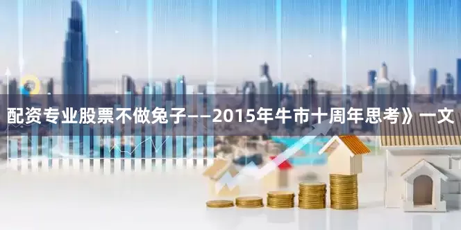 配资专业股票不做兔子——2015年牛市十周年思考》一文