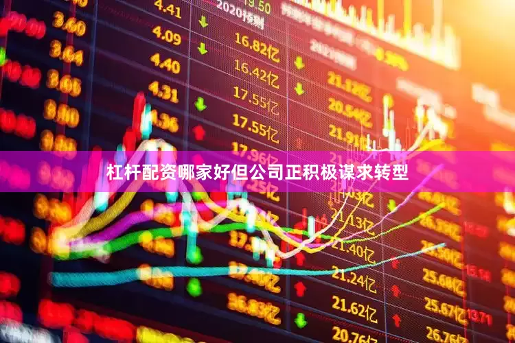 杠杆配资哪家好但公司正积极谋求转型