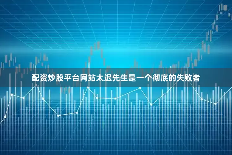 配资炒股平台网站太迟先生是一个彻底的失败者