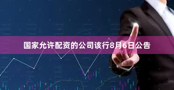 国家允许配资的公司　　该行8月6日公告